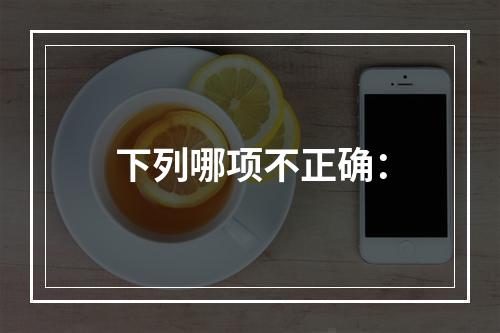 下列哪项不正确：