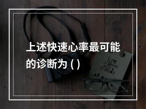 上述快速心率最可能的诊断为 ( )