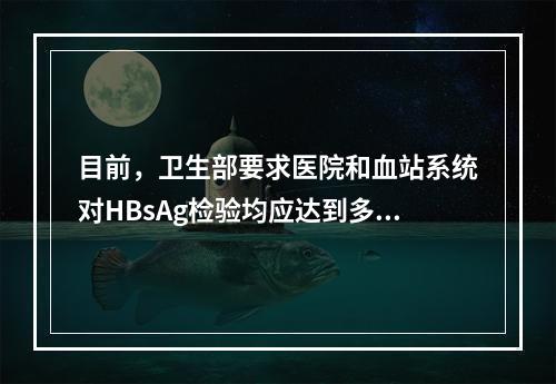 目前，卫生部要求医院和血站系统对HBsAg检验均应达到多少n