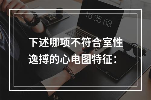 下述哪项不符合室性逸搏的心电图特征：