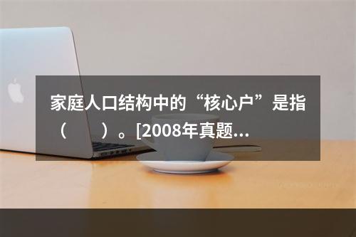 家庭人口结构中的“核心户”是指（　　）。[2008年真题]