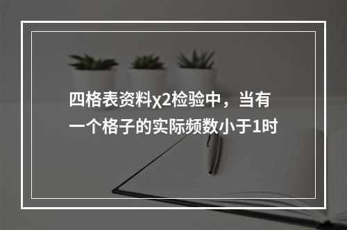 四格表资料χ2检验中，当有一个格子的实际频数小于1时