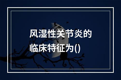 风湿性关节炎的临床特征为()