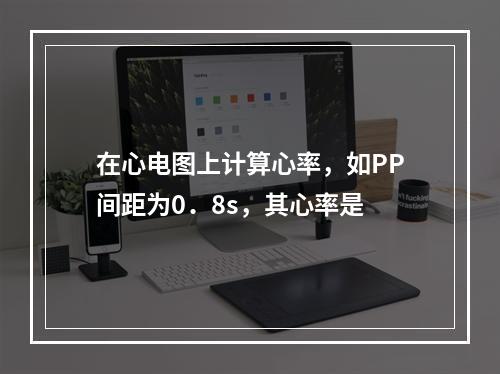 在心电图上计算心率，如PP间距为0．8s，其心率是