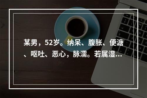 某男，52岁。纳呆、腹胀、便溏、呕吐、恶心，脉濡。若属湿热蕴