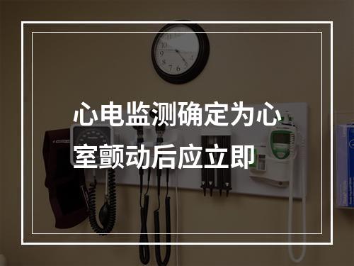 心电监测确定为心室颤动后应立即