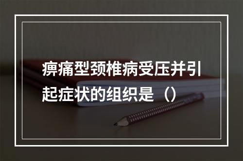 痹痛型颈椎病受压并引起症状的组织是（）