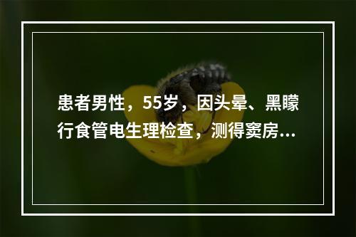 患者男性，55岁，因头晕、黑矇行食管电生理检查，测得窦房结恢