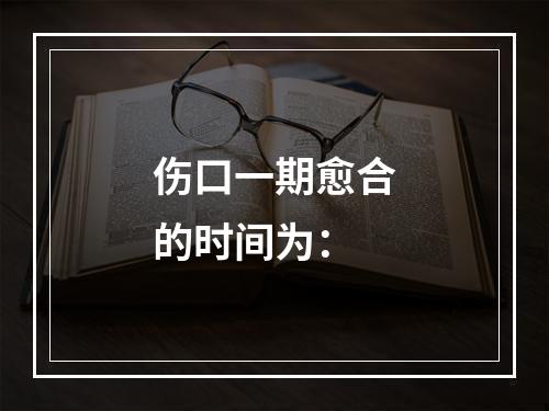 伤口一期愈合的时间为：