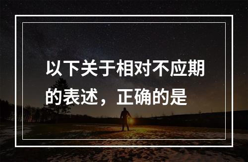 以下关于相对不应期的表述，正确的是