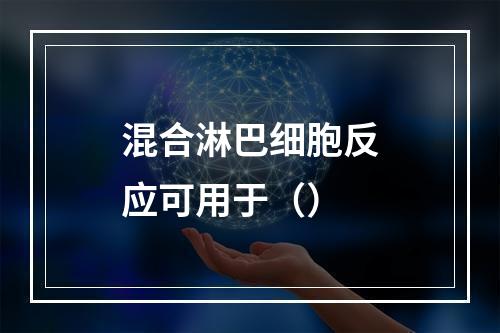 混合淋巴细胞反应可用于（）