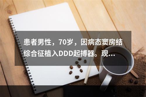 患者男性，70岁，因病态窦房结综合征植入DDD起搏器。现因心