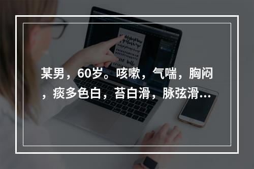 某男，60岁。咳嗽，气喘，胸闷，痰多色白，苔白滑，脉弦滑。若