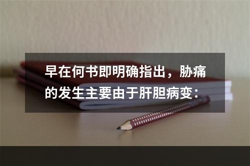 早在何书即明确指出，胁痛的发生主要由于肝胆病变：