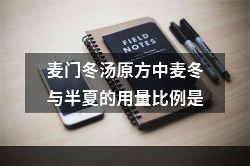 麦门冬汤原方中麦冬与半夏的用量比例是