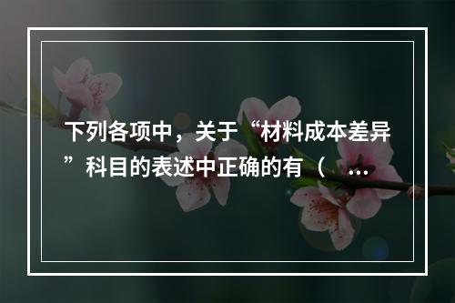 下列各项中，关于“材料成本差异”科目的表述中正确的有（　　）