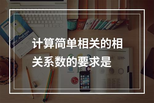 计算简单相关的相关系数的要求是