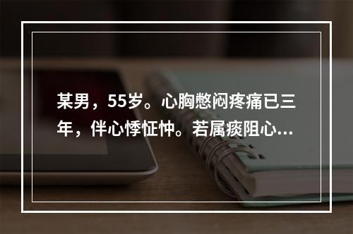 某男，55岁。心胸憋闷疼痛已三年，伴心悸怔忡。若属痰阻心脉证