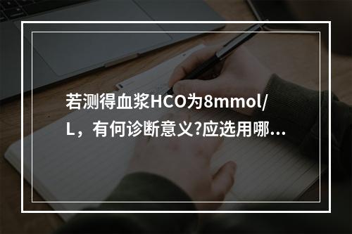 若测得血浆HCO为8mmol/L，有何诊断意义?应选用哪种溶