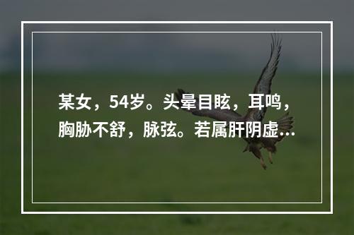 某女，54岁。头晕目眩，耳鸣，胸胁不舒，脉弦。若属肝阴虚证，