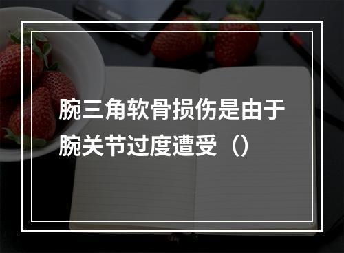 腕三角软骨损伤是由于腕关节过度遭受（）