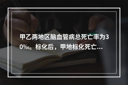 甲乙两地区脑血管病总死亡率为30‰。标化后，甲地标化死亡率为