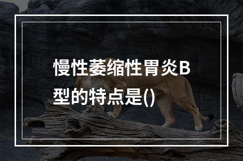 慢性萎缩性胃炎B型的特点是()