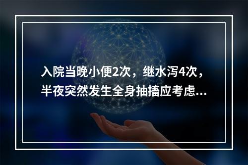 入院当晚小便2次，继水泻4次，半夜突然发生全身抽搐应考虑何种