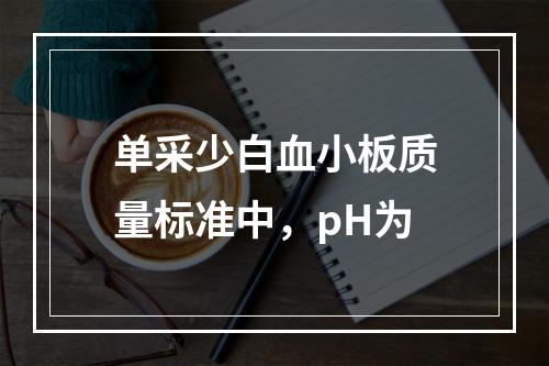 单采少白血小板质量标准中，pH为