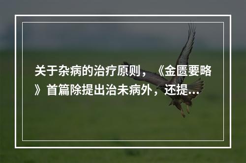 关于杂病的治疗原则，《金匮要略》首篇除提出治未病外，还提出了