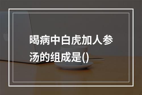 暍病中白虎加人参汤的组成是()