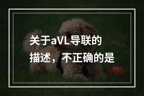 关于aVL导联的描述，不正确的是