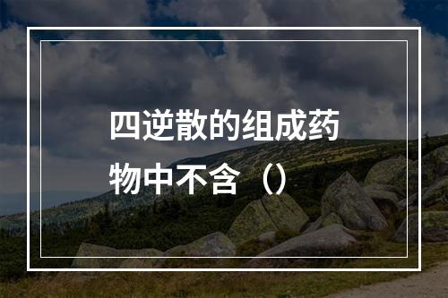 四逆散的组成药物中不含（）