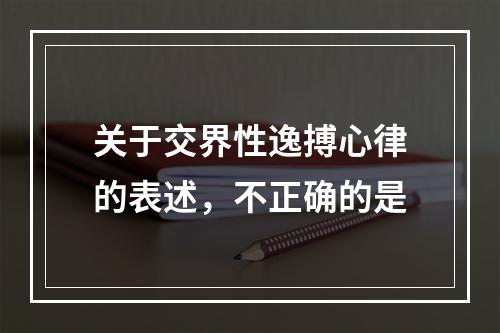 关于交界性逸搏心律的表述，不正确的是