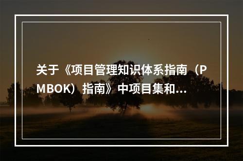 关于《项目管理知识体系指南（PMBOK）指南》中项目集和项目