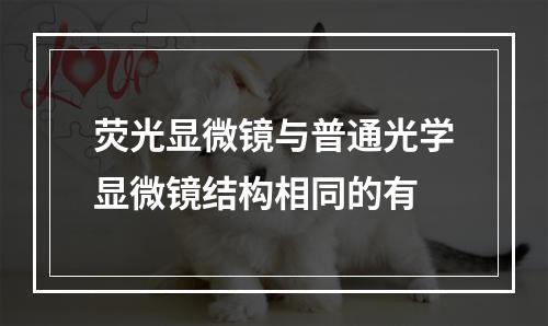 荧光显微镜与普通光学显微镜结构相同的有