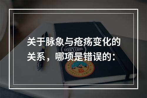 关于脉象与疮疡变化的关系，哪项是错误的：