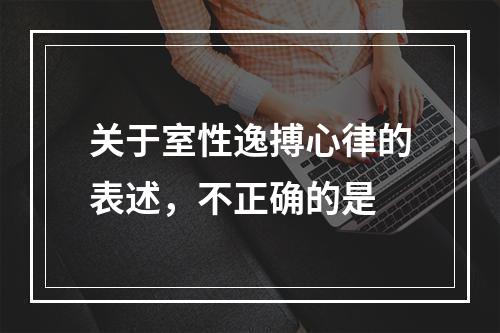 关于室性逸搏心律的表述，不正确的是