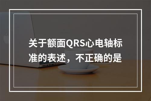 关于额面QRS心电轴标准的表述，不正确的是