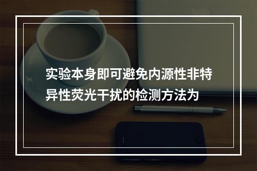 实验本身即可避免内源性非特异性荧光干扰的检测方法为