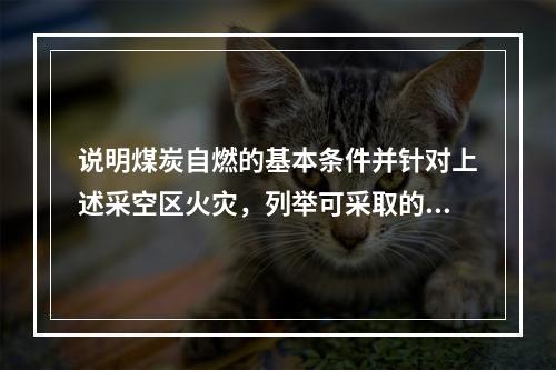 说明煤炭自燃的基本条件并针对上述采空区火灾，列举可采取的预防