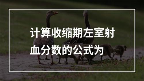 计算收缩期左室射血分数的公式为