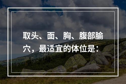 取头、面、胸、腹部腧穴，最适宜的体位是：