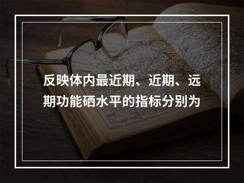 反映体内最近期、近期、远期功能硒水平的指标分别为