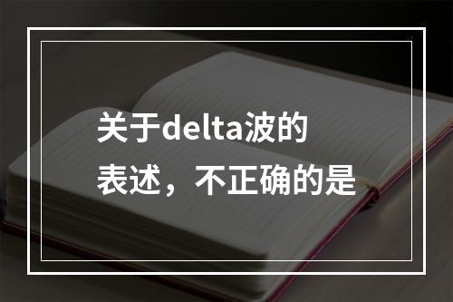 关于delta波的表述，不正确的是