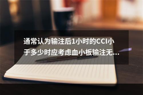 通常认为输注后1小时的CCI小于多少时应考虑血小板输注无效