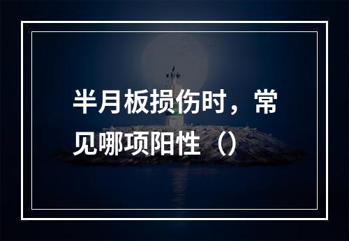 半月板损伤时，常见哪项阳性（）