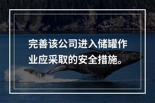 完善该公司进入储罐作业应采取的安全措施。