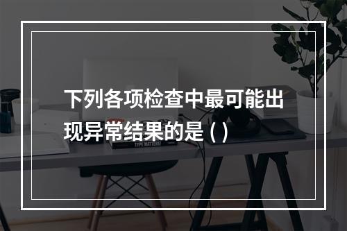 下列各项检查中最可能出现异常结果的是 ( )