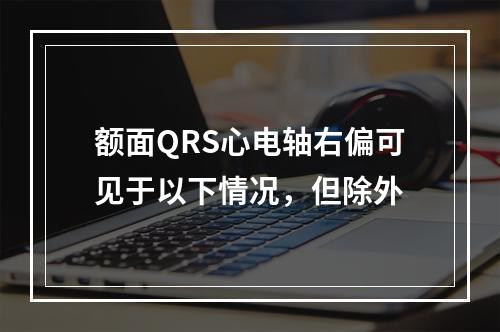 额面QRS心电轴右偏可见于以下情况，但除外